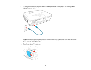 Page 41

3.
Totransport orstore theprojector, makesurethepower lightisorange (butnotflashing), then
 unplug
thepower cord.
 Caution:
Toavoid damaging theprojector orlamp, never unplug thepower cordwhen thepower
 light
isgreen orflashing orange.
 4.
Close theprojectors lenscover.
 41   