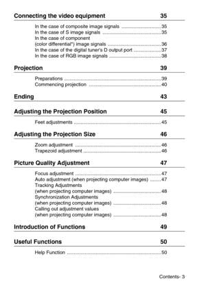 Page 5Contents- 3
Connecting the video equipment  35
In the case of composite image signals  ............................. 35
In the case of S image signals  ........................................... 35
In the case of component
(color differential*) image signals  ....................................... 36
In the case of the digital tuners D output port .................... 37
In the case of RGB image signals  ...................................... 38
Projection  39
Preparations...