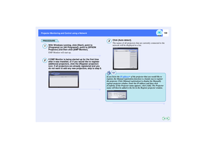 Page 110109
Projector Monitoring and Control using a Network Projector Monitoring and Control using a Network
PROCEDURE
With Windows running, click [Start], point to 
[Programs] (or [All Programs]), point to [EPSON 
Projector] and then click [EMP Monitor].
EMP Monitor will start up.If EMP Monitor is being started up for the first time 
after it was installed, or if you would like to register 
additional projectors, click the [Register projector] 
icon. If all projectors are already registered and you 
do not...