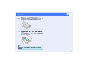 Page 138137
Maintenance Maintenance
Install new air filters into the air filter covers.
Insert one of the tabs on an air filter into the air filter cover, and 
then press down on the other tab until it clicks into place.After replacing the two air filters, install the air filter 
covers.
Slide the air filter covers in from the outside and push them in 
until they click into place.
4
1
2
Tab
Tab
5
TIP
Dispose of used air filters properly in accordance with your local 
regulations. 