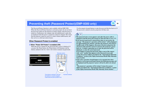 Page 3736
Preventing theft (Password Protect)(EMP-9300 only)
The Password Protect function is only available with the EMP-9300.
When the Password Protect function is activated, people who do not know 
the password cannot use the projector to project images when the power is 
turned on. Furthermore, the company logo and administrators name that 
are displayed when the power is turned on cannot be changed. This means 
that the projector cannot be used if it is taken without authorisation, and 
thus serves as a...