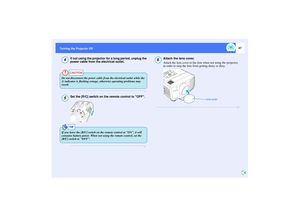 Page 4847
Turning the Projector Off
If not using the projector for a long period, unplug the 
power cable from the electrical outlet.Set the [R/C] switch on the remote control to OFF.
Attach the lens cover.
Attach the lens cover to the lens when not using the projector, 
in order to stop the lens from getting dusty or dirty.
4
CAUTION
Do not disconnect the power cable from the electrical outlet while the 
 indicator is flashing orange, otherwise operating problems may 
result.5
TIP
If you leave the [R/C] switch...