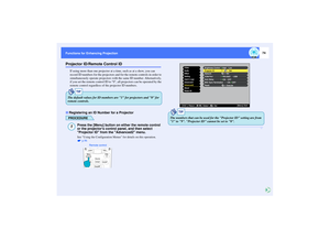 Page 7574
Functions for Enhancing Projection Functions for Enhancing ProjectionProjector ID/Remote Control ID
If using more than one projector at a time, such as at a show, you can 
record ID numbers for the projectors and for the remote controls in order to 
simultaneously operate projectors with the same ID number. Alternatively, 
if you set the remote control ID to 0, all projectors can be operated by the 
remote control regardless of the projector ID numbers.PROCEDURE
Press the [Menu] button on either the...