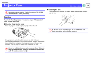 Page 5453
EMP-S1 User’s Guide
Appendices
Projector CareCleaningYou should clean the projector if it becomes dirty or if the projected 
image starts to deteriorate.fCleaning the projector case
Clean the projector case by wiping it gently with a soft cloth.
If the projector is particularly dirty, moisten the cloth with water 
containing a small amount of (ph) neutral detergent, and then firmly wring 
the cloth dry before using it to wipe the projector case. After you have 
done this, wipe the projector another...