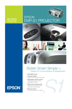 Page 1MULTIMEDIA
PROJECTOR
EPSON
EMP-S1 PROJECTOR
 1200 ANSI lumens
 Futuristic Design
   Organic curves evoking a new age
 Presentation remote control
   Streamlined device for total
   presentation control
 Quick power-up/shut-down 
   Lights up in just five seconds,  
   cools down in just twenty 
 Short focus lens
   1.5 metres screen at 1.8 metres
Stylish Smart Simple >
        Perfect For Communication & Entertainment
MagentaYellowBlackPMS 287 CyanEP4964
EPSON
C43 EMP-S1 Projector_FRT.aiIllustrator...