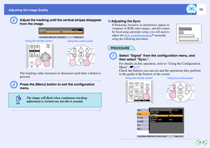 Page 1413
Adjusting the Image QualityB
Adjust the tracking until the vertical stripes disappear 
from the image. 
The tracking value increases or decreases each time a button is 
pressed.
C
Press the [Menu] button to exit the configuration 
menu.
If flickering, fuzziness or interference appear in 
computer or RGB video images, and this cannot 
be fixed using automatic setup, you will need to 
adjust the Sync (synchronisation)
g manually 
using the following procedure.
PROCEDUREA
Select Signal from the...