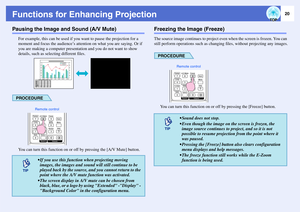 Page 2120
Functions for Enhancing ProjectionPausing the Image and Sound (A/V Mute)
For example, this can be used if you want to pause the projection for a 
moment and focus the audience’s attention on what you are saying. Or if 
you are making a computer presentation and you do not want to show 
details, such as selecting different files.PROCEDUREYou can turn this function on or off by pressing the [A/V Mute] button.
Freezing the Image (Freeze)The source image continues to project even when the screen is...