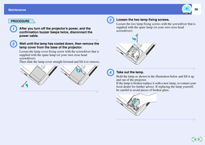 Page 6059
Maintenance
PROCEDUREA
After you turn off the projector’s power, and the 
confirmation buzzer beeps twice, disconnect the 
power cable.
B
Wait until the lamp has cooled down, then remove the 
lamp cover from the base of the projector.
Loosen the lamp cover fixing screw with the screwdriver that is 
supplied with the spare lamp (or your own cross head 
screwdriver).
Then slide the lamp cover straight forward and lift it to remove.
C
Loosen the two lamp fixing screws.
Loosen the two lamp fixing screws...