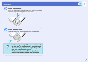 Page 6160
MaintenanceE
Install the new lamp.
Insert the new lamp so that the lamp fits in place correctly and 
once it is fully inserted, tighten the two screws.
F
Install the lamp cover.
Slide the lamp cover and tighten the cover fixing screws.
 Install the lamp securely. If the lamp cover is removed, 
the lamp turns off automatically as a safety precaution. 
Moreover, the lamp will not turn on if the lamp or the 
lamp cover is not installed correctly.
 The lamp contains mercury. Dispose of used lamps...