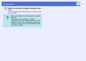 Page 3130
Security functionsC
When the confirmation message is displayed, select 
Yes.
The control panel buttons will be locked in accordance with the 
selected setting.
There are two methods to cancel the projectors control 
panel lock.
 Using remote control, change the Settings - 
Operation Lock in the configuration menu to Off .
 Hold down the projectors [Enter] button continuously 
for about 7 seconds, a message will be displayed and the 
lock will be cancelled. 