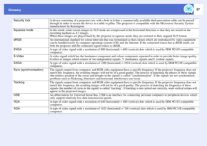 Page 6867
Glossary
Security lock
A device consisting of a projector case with a hole in it that a commercially-available theft-prevention cable can be passed 
through in order to secure the device to a table or pillar. This projector is compatible with the Microsaver Security System 
manufactured by Kensington.
Squeeze mode
In this mode, wide-screen images in 16:9 mode are compressed in the horizontal direction so that they are stored on the 
recording medium as 4:3 images.
When these images are played back by...