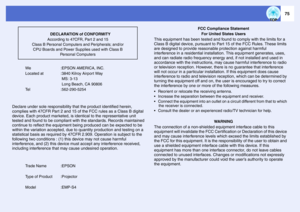 Page 7675
We :EPSON AMERICA, INC.
Located at  :3840 Kilroy Airport Way
 MS: 3-13
 Long Beach, CA 90806
Tel :562-290-5254
Declare under sole responsibility that the product identified herein, 
complies with 47CFR Part 2 and 15 of the FCC rules as a Class B digital 
device. Each product marketed, is identical to the representative unit 
tested and found to be compliant with the standards. Records maintained 
continue to reflect the equipment being produced can be expected to be 
within the variation accepted, due...