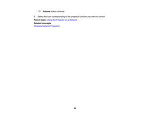 Page 60

10
 Volume
buttoncontrols
 6.
Select theicon corresponding tothe projector functionyouwant tocontrol.
 Parent
topic:UsingtheProjector onaNetwork
 Related
concepts
 Wireless
NetworkProjection
 60 