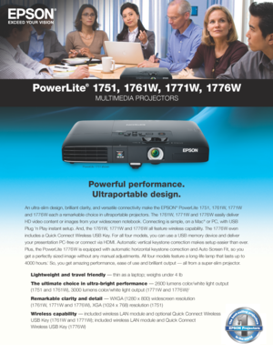 Page 1PowerLite
®
 1751,  1761W,  17 71W,  17 76 W
MULTIMEDIA PROJECTORS
Powerful performance. Ultraportable design.
An ultra-slim design, brilliant clarity, and versatile connectivity make the EPSON ® PowerLite   1751, 1761W, 1771W 
and 1776 W each a remarkable choice in ultraportable projectors. The 1761W, 1771W and 1776 W easily deliver 
HD video content or images from your widescreen notebook. Connecting is simple, on a Mac 
® or PC, with USB 
Plug ‘n Play instant setup. And, the 1761W, 1771W and 1776 W...