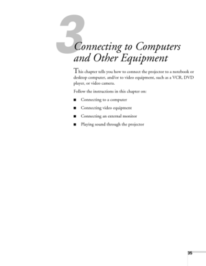 Page 3535
1
Connecting to Computers 
and Other Equipment
This chapter tells you how to connect the projector to a notebook or 
desktop computer, and/or to video equipment, such as a VCR, DVD 
player, or video camera. 
Follow the instructions in this chapter on:
■Connecting to a computer
■Connecting video equipment
■Connecting an external monitor
■Playing sound through the projector 