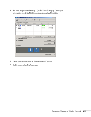 Page 105Presenting Through a Wireless Network105
5. Set your projector to Display 2 (or the Virtual Display Driver you 
selected in step 4) in NS Connection, then click 
Connect.
6. Open your presentation in PowerPoint or Keynote. 
7. In Keynote, select 
Preferences. 