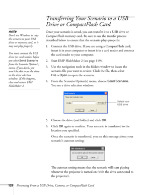 Page 128128Presenting From a USB Drive, Camera, or CompactFlash Card
Transferring Your Scenario to a USB 
Drive or CompactFlash Card
Once your scenario is saved, you can transfer it to a USB drive or 
CompactFlash memory card. Be sure to use the transfer process 
described below to ensure that the scenario plays properly: 
1. Connect the USB drive. If you are using a CompactFlash card, 
insert it in your computer or insert it in a card reader and connect 
the card reader to your computer.
2. Start EMP SlideMaker...