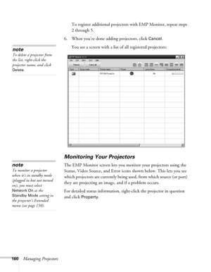 Page 160160Managing ProjectorsTo register additional projectors with EMP Monitor, repeat steps 
2 through 5.
6. When you’re done adding projectors, click 
Cancel.
You see a screen with a list of all registered projectors:
Monitoring Your Projectors
The EMP Monitor screen lets you monitor your projectors using the 
Status, Video Source, and Error icons shown below. This lets you see 
which projectors are currently being used, from which source (or port) 
they are projecting an image, and if a problem occurs. 
For...