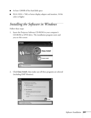 Page 201Software Installation201
■At least 128MB of free hard disk space
■XGA (1024 × 768) or better display adapter and monitor, 16-bit 
color or higher
Installing the Software in Windows
Follow these steps: 
1. Insert the Projector Software CD-ROM in your computer’s 
CD-ROM or DVD drive. The installation program starts and 
you see this screen:
2. Click 
Easy Install, then make sure all three programs are selected 
(including EMP Monitor). 