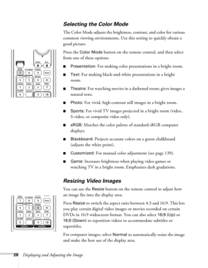 Page 2828Displaying and Adjusting the Image
Selecting the Color Mode
The Color Mode adjusts the brightness, contrast, and color for various 
common viewing environments. Use this setting to quickly obtain a 
good picture.
Press the 
Color Mode button on the remote control, and then select 
from one of these options:
■Presentation: For making color presentations in a bright room. 
■Text: For making black-and-white presentations in a bright 
room. 
■Theatre: For watching movies in a darkened room; gives images a...