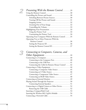 Page 44
2
Presenting With the Remote Control. . . . . . . . 29
Using the Remote Control . . . . . . . . . . . . . . . . . . . . . . . . . . 30
Controlling the Picture and Sound . . . . . . . . . . . . . . . . . . . . 30
Switching Between Picture Sources  . . . . . . . . . . . . . . . . 30
Turning Off the Picture and Sound . . . . . . . . . . . . . . . . 31
Stopping Action . . . . . . . . . . . . . . . . . . . . . . . . . . . . . . . 32
Zooming Part of Your Image . . . . . . . . . . . . . . . . . . . . . 32...