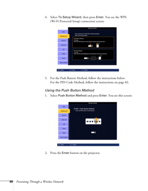 Page 8080Presenting Through a Wireless Network4. Select 
To Setup Wizard, then press Enter. You see the WPS 
(Wi-Fi Protected Setup) connection screen: 
5. For the Push Button Method, follow the instructions below. 
For the PIN Code Method, follow the instructions on page 82.
Using the Push Button Method
1. Select Push Button Method and press Enter. You see this screen:
2. Press the 
Enter button on the projector. 