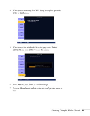 Page 83Presenting Through a Wireless Network83
4. When you see a message that WPS Setup is complete, press the 
Enter or Esc button.
5. When you see the wireless LAN setting page, select 
Setup 
Complete
 and press Enter. You see this screen:
6. Select 
Yes and press Enter to save the settings. 
7. Press the 
Menu button and then close the configuration menu to 
exit. 