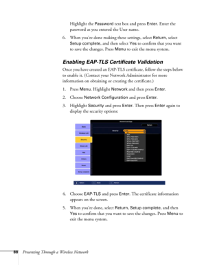 Page 8888Presenting Through a Wireless NetworkHighlight the 
Password text box and press Enter. Enter the 
password as you entered the User name. 
6. When you’re done making these settings, select 
Return, select 
Setup complete, and then select Yes to confirm that you want 
to save the changes. Press 
Menu to exit the menu system. 
Enabling EAP-TLS Certificate Validation
Once you have created an EAP-TLS certificate, follow the steps below 
to enable it. (Contact your Network Administrator for more 
information...