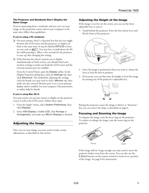 Page 5PowerLite 1825
2/08 5
The Projector and Notebook Don’t Display the 
Same Image
If you’re projecting from a notebook, and you can’t see your 
image on the projection screen and on your computer at the 
same time, follow these guidelines:
If you’re using a PC notebook:
❏On most systems, there’s a function key that lets you toggle 
between the LCD screen and the projector, or display on 
both at the same time. It may be labeled 
CRT/LCD or have 
an icon such as  . You may have to hold down the 
Fn 
key...