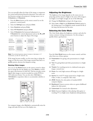 Page 7PowerLite 1825
2/08 7 You can manually adjust the shape of the image to compensate 
for vertical and horizontal keystone distortion. First make sure 
the Keystone setting in the projector’s Settings menu is set to 
H-Keystone or V-Keystone: 
1. Press the 
Menu button on the remote control (or on the 
projector’s control panel).
2. Select the 
Settings menu and press Enter. 
3. Select 
Keystone and press Enter. 
4. Select 
H/V-Keystone and press Enter.
5. Select 
H-Keystone (for horizontal adjustment) or...