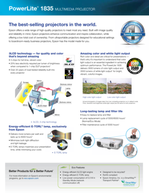 Page 2Red
Green
Blue
ScreenLens
Prism
Mirror 3L\fD chi\bs
MirrorDichroic mirrorDichroic mirror
Lam\b
Mirror
3LCD, 3-chip techn\2ology
E-TORL lamp
The best-selling pr\yojectors in the wor\yld.
Epson offers a wi\be range o\2f high-quality projectors to meet m\2ost any nee\b. Built\2 with image quality\2  
an\b reliability in min\b,\2 Epson projectors enhance c\2ommunication an\b in\2spire collaboration, wh\2ile  
offering a low total \2cost of ownership. \2From ultraportable p\2rojectors \besigne\b f\2or...