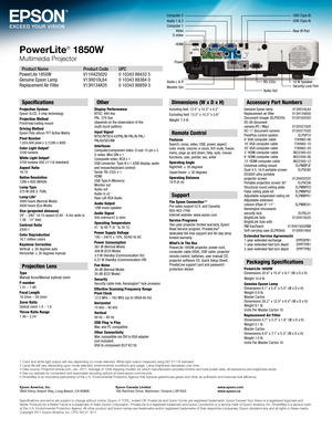 Page 6HDMI
Power
Audio 1 & 2
Computer 2USB (Type B)
RS-232c10 W SpeakerSecurity Lock Port
USB (Type A)
Rear IR Port
Audio Out
Audio L & R
Monitor Out
S-videoVideoComputer 1
PowerLite® 1850W
Multimedia Projector
Product Name  Product Code  UPCPowerLite 1850W   V11H425020  0 10343 88433 5 Genuine Epson Lamp   V13H010L64  0 10343 88384 0Replacement Air Filter   V13H134A35  0 10343 88859 3
Specifications
Projection System Epson 3LCD, 3-chip technologyProjection Method Front/rear/ceiling mountDriving Method Epson...