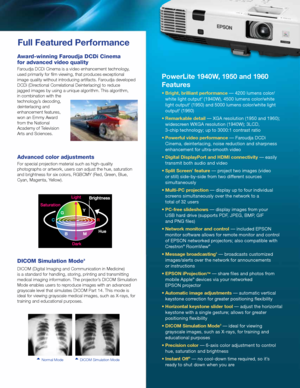 Page 5PowerLite 1940W, 1950 and 1960 
Features  
•	Bright,	brilliant	performance	— 4200 lumens color/white light output2 (1940W), 4500 lumens color/white  
light output2 (1950) and 5000 lumens color/white light 
output2 (1960)
•	Remarkable	detail — XGA resolution (1950 and 1960);  widescreen WXGA resolution (1940W); 3LCD,  
3-chip technology; up to 3000:1 contrast ratio
•	Powerful	video	performance — Faroudja DCDi  Cinema, deinterlacing, noise reduction and sharpness 
enhancement for ultra-smooth video
•...