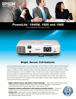 Page 1PowerLite®	1945W,	1955	and	1965
MULTIMEDIA PROJECTORS
RETAIL ONL Y
NON-RET AIL ONLY
Bright.	Secure.	Full-featured.
Keep presentations shining bright, even in ambient light, with the PowerLite 19\
45W, 1955 and 1965. Designed 
for both working professionals and educators, this family of bright, feature-packed solutions projects vibrant 
images in virtually any setting. Perfectly portable, these sleek projectors can be easily carried between meeting 
rooms and classrooms or can be installed in small- to...