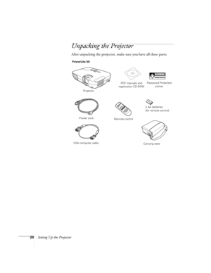 Page 2020Setting Up the Projector
Unpacking the Projector
After unpacking the projector, make sure you have all these parts: 
Projector
Remote controlPDF manuals and 
registration CD-ROM
Power cord
VGA computer cable
Password Protected 
sticker
Carrying case
2 AA batteries 
(for remote control) PowerLite S9 