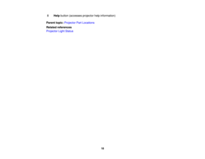 Page 18

8
 Help
button (accesses projectorhelpinformation)
 Parent
topic:Projector PartLocations
 Related
references
 Projector
LightStatus
 18 