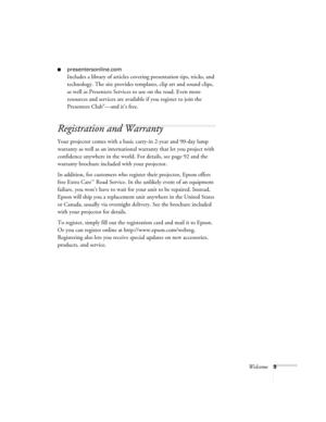 Page 9Welcome9
■presentersonline.com
Includes a library of articles covering presentation tips, tricks, and 
technology. The site provides templates, clip art and sound clips, 
as well as Presenters Services to use on the road. Even more 
resources and services are available if you register to join the 
Presenters Club
®—and it’s free. 
Registration and Warranty 
Your projector comes with a basic carry-in 2-year and 90-day lamp 
warranty as well as an international warranty that let you project with...