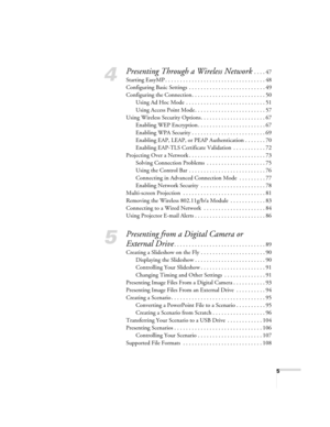 Page 55
4
Presenting Through a Wireless Network . . . . 47
Starting EasyMP . . . . . . . . . . . . . . . . . . . . . . . . . . . . . . . . . . 48
Configuring Basic Settings  . . . . . . . . . . . . . . . . . . . . . . . . . . 49
Configuring the Connection. . . . . . . . . . . . . . . . . . . . . . . . . 50
Using Ad Hoc Mode  . . . . . . . . . . . . . . . . . . . . . . . . . . . 51
Using Access Point Mode . . . . . . . . . . . . . . . . . . . . . . . . 57
Using Wireless Security Options. . . . . . . . . . . . ....