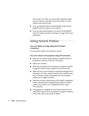 Page 134134Solving Problemsof the screen). On a Mac, you may be able to adjust the volume 
from your menu bar (top right corner of the screen) or via the 
volume control function keys. 
■If you are using the projector’s internal speaker, make sure the 
EasyMP Audio Out option is set to Internal.
■If you are using external speakers, you need to set the EasyMP 
Audio Out
 option to External. See page 51 or page 105 for more 
information. 
Solving Network Problems
You can’t display an image using Quick Wireless...