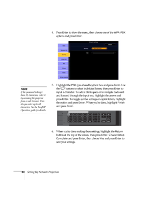 Page 8484Setting Up Network Projection4. Press 
Enter to show the menu, then choose one of the WPA-PSK 
options and press Enter. 
5. Highlight the 
PSK (pre-shared key) text box and press Enter. Use 
the  buttons to select individual letters; then press 
Enter to 
input a character. To add a blank space or to navigate backward 
and forward through the input text, highlight the arrows and 
press 
Enter. To toggle symbol settings or capital letters, highlight 
the option and press 
Enter. When you’re done,...