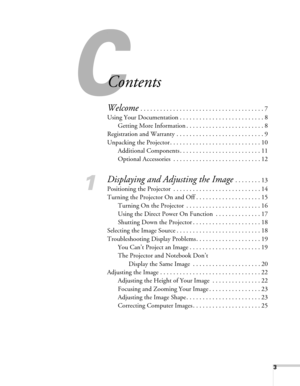 Page 33
-
Contents
Welcome . . . . . . . . . . . . . . . . . . . . . . . . . . . . . . . . . . . . . . 7
Using Your Documentation . . . . . . . . . . . . . . . . . . . . . . . . . . 8
Getting More Information . . . . . . . . . . . . . . . . . . . . . . . . 8
Registration and Warranty . . . . . . . . . . . . . . . . . . . . . . . . . . . 9
Unpacking the Projector . . . . . . . . . . . . . . . . . . . . . . . . . . . . 10
Additional Components . . . . . . . . . . . . . . . . . . . . . . . . . 11
Optional...