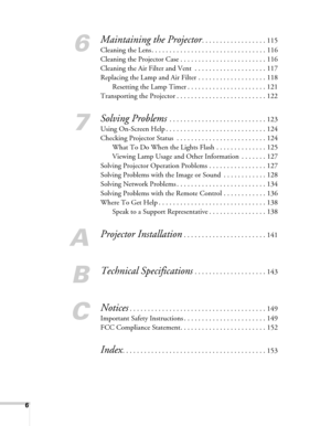 Page 66
6
Maintaining the Projector. . . . . . . . . . . . . . . . . . 115
Cleaning the Lens . . . . . . . . . . . . . . . . . . . . . . . . . . . . . . . . 116
Cleaning the Projector Case . . . . . . . . . . . . . . . . . . . . . . . . 116
Cleaning the Air Filter and Vent  . . . . . . . . . . . . . . . . . . . . 117
Replacing the Lamp and Air Filter . . . . . . . . . . . . . . . . . . . 118
Resetting the Lamp Timer . . . . . . . . . . . . . . . . . . . . . . 121
Transporting the Projector . . . . . . . . . ....