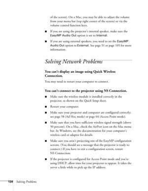 Page 134134Solving Problemsof the screen). On a Mac, you may be able to adjust the volume 
from your menu bar (top right corner of the screen) or via the 
volume control function keys. 
■If you are using the projector’s internal speaker, make sure the 
EasyMP Audio Out option is set to Internal.
■If you are using external speakers, you need to set the EasyMP 
Audio Out
 option to External. See page 51 or page 105 for more 
information. 
Solving Network Problems
You can’t display an image using Quick Wireless...