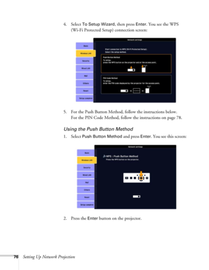 Page 7676Setting Up Network Projection4. Select 
To Setup Wizard, then press Enter. You see the WPS 
(Wi-Fi Protected Setup) connection screen: 
5. For the Push Button Method, follow the instructions below. 
For the PIN Code Method, follow the instructions on page 78.
Using the Push Button Method
1. Select Push Button Method and press Enter. You see this screen:
2. Press the 
Enter button on the projector. 