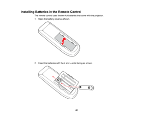 Page 42

Installing
Batteriesinthe Remote Control
 The
remote controlusesthetwo AAbatteries thatcame withtheprojector.
 1.
Open thebattery coverasshown.
 2.
Insert thebatteries withthe+and –ends facing asshown.
 42   