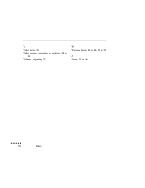 Page 120VWVideo jacks, 25
Warning lights,
41to42,88to90
Video source, connecting to projector, 24 to
26
ZVolume, adjusting,
51Zoom, 55 to 56
Index 