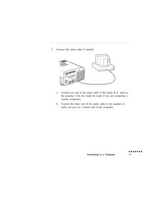 Page 293.Connect the audio cable if needed.
a.Connect one end of the audio cable to the Audio In 1 jack on
the projector. (Use the Audio In 2 jack if you are connecting a
second computer).
b.Connect the other end of the audio cable to the speaker or
audio out port on a sound card in the computer.
Connecting to a Computer 