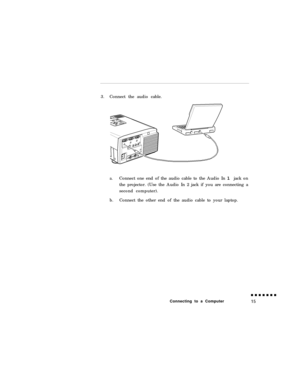 Page 333.Connect the audio cable.a.Connect one end of the audio cable to the Audio In 1 jack on
the projector. (Use the Audio In 2 jack if you are connecting a
second computer).
b.Connect the other end of the audio cable to your laptop.
Connecting to a Computer 