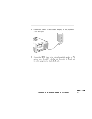 Page 452.Connect the cable’s 3.5 mm stereo miniplug to the projector’s
Audio Out jack.3.Connect the RCA plugs to the external amplified speaker or PA
system. Insert the cable’s red plug into the Audio In R jack, and
the white plug into the Audio In L jack.
Connecting to an External Speaker or PA System 