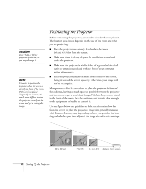 Page 1610Setting Up the Projector
Positioning the Projector
Before connecting the projector, you need to decide where to place it. 
The location you choose depends on the size of the room and what 
you are projecting.
Place the projector on a sturdy, level surface, between 
3.6 and 45.5 feet from the screen.
Make sure there is plenty of space for ventilation around and 
under the projector.
Make sure the projector is within 6 feet of a grounded electrical 
outlet or extension cord and within 5 feet of your...